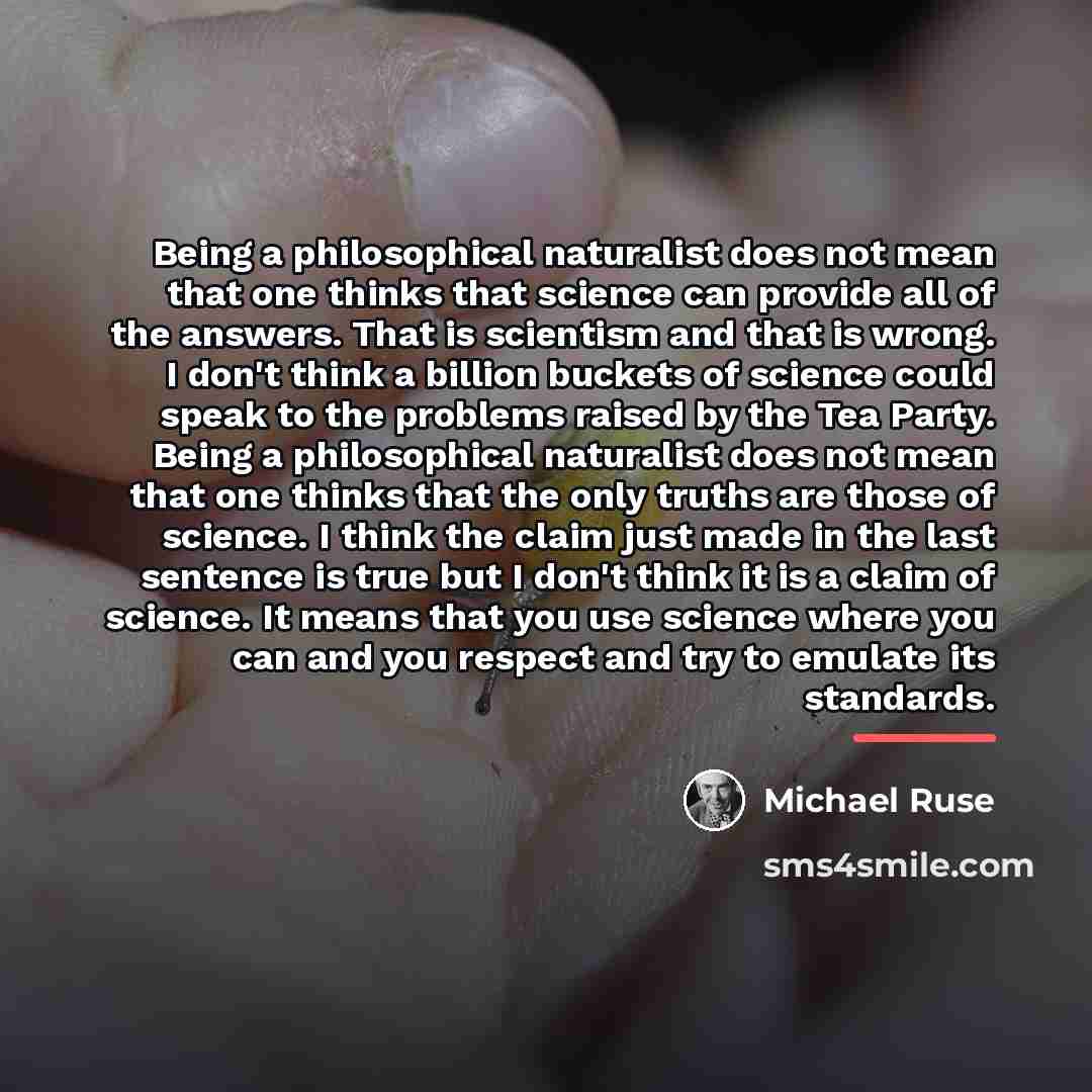 “Being a philosophical naturalist does not mean that one thinks…” quote by Michael Ruse