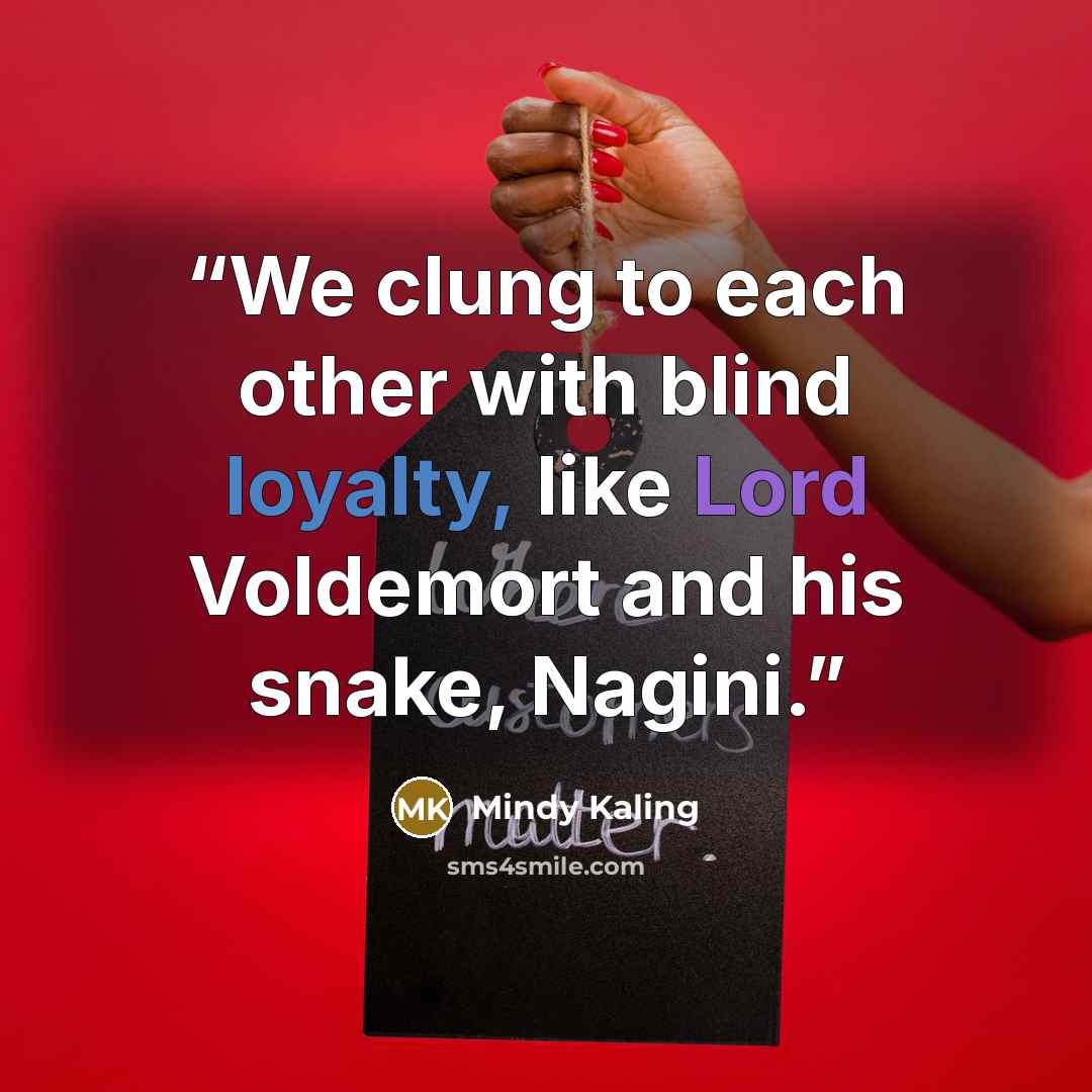 “We clung to each other with blind loyalty, like Lord Voldemort and his snake, Nagini.” quote by Mindy Kaling