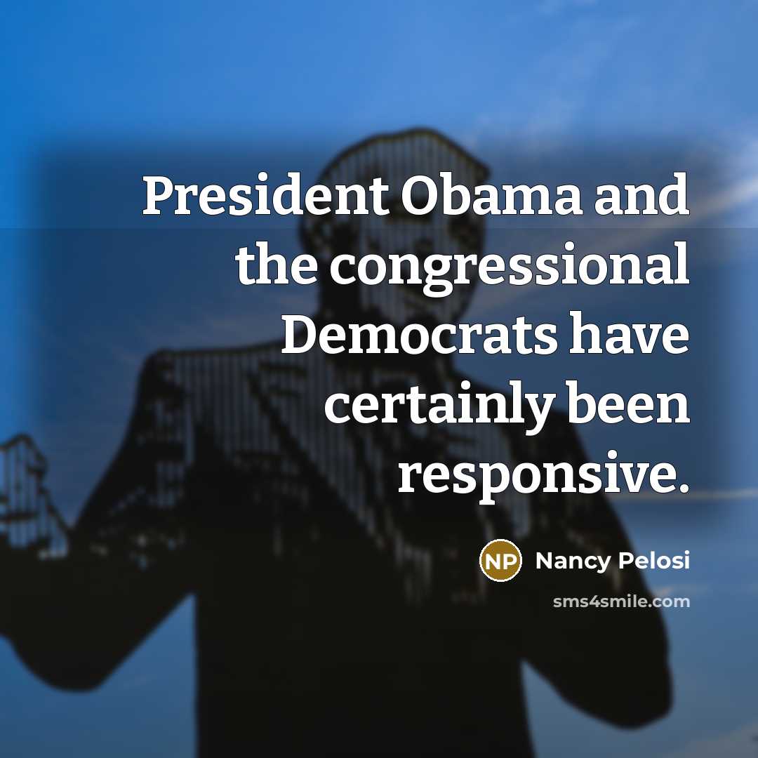 “President Obama and the congressional Democrats have certainly been responsive.…” quote by Nancy Pelosi