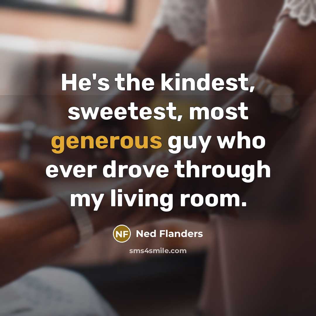 “He's the kindest, sweetest, most generous guy who ever drove…” quote by Ned Flanders