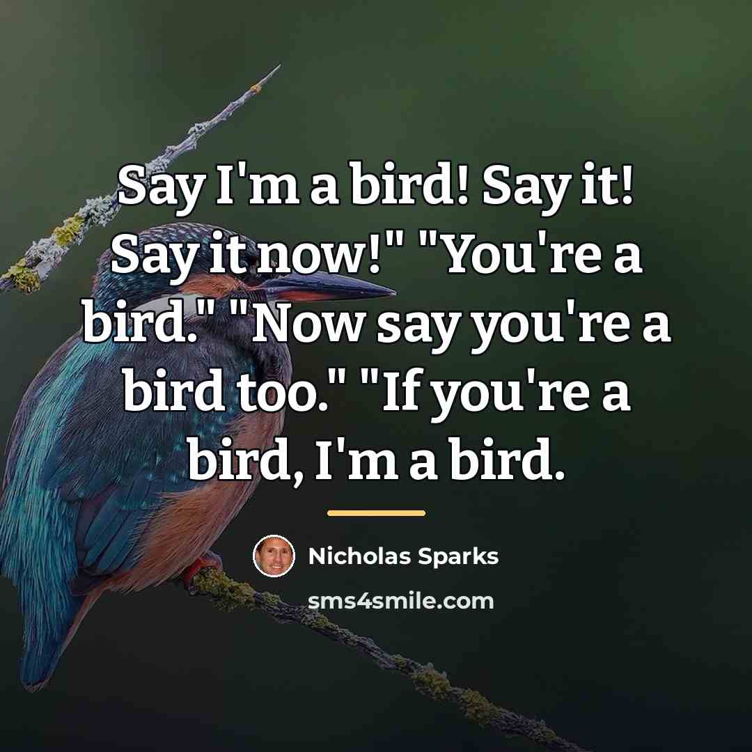 “Say I'm a bird! Say it! Say it now!" "You're…” quote by Nicholas Sparks