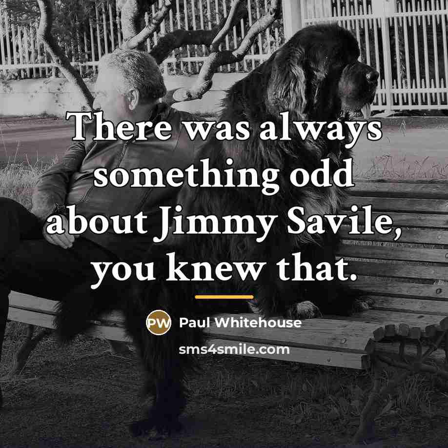 “There was always something odd about Jimmy Savile, you knew…” quote by Paul Whitehouse