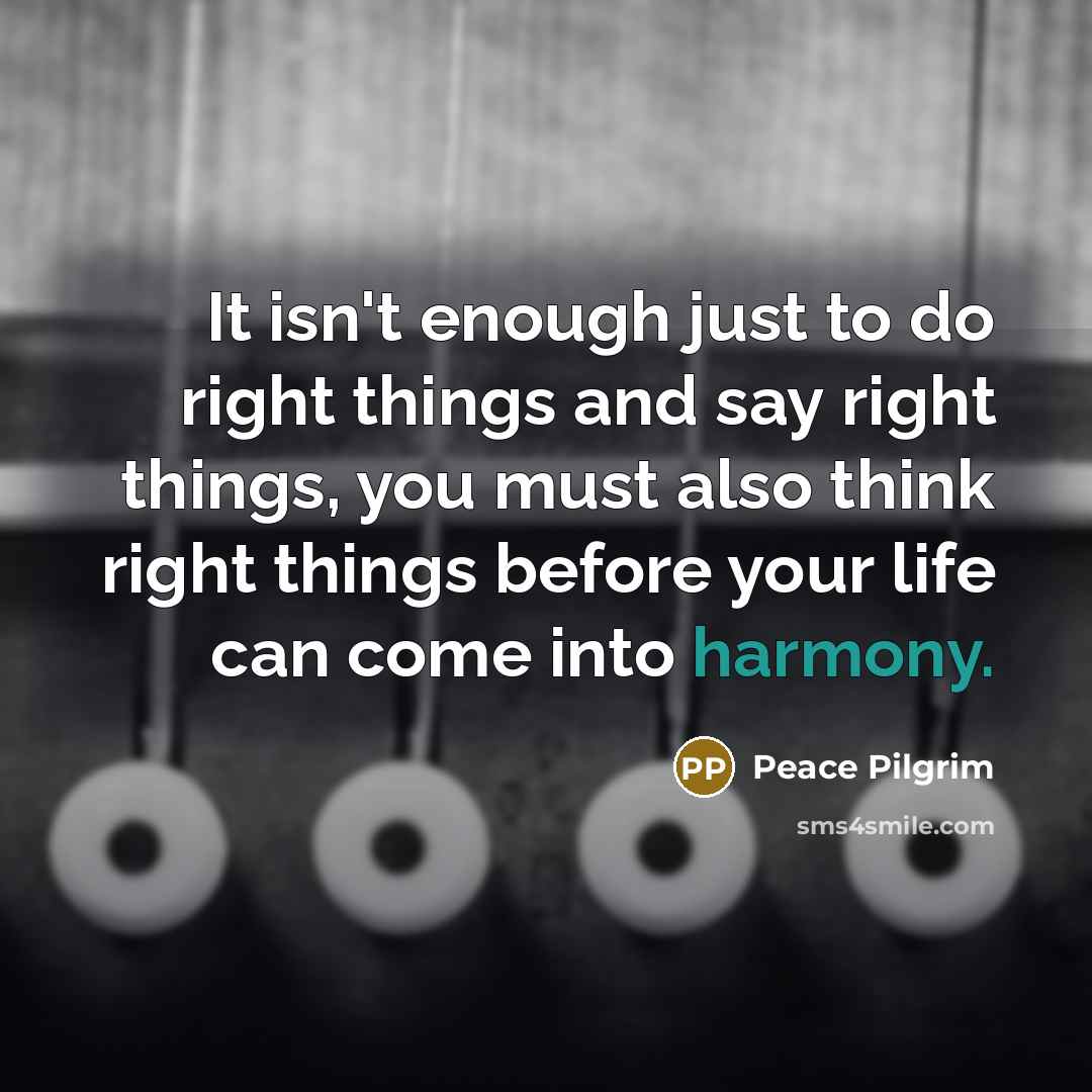 “It isn't enough just to do right things and say…” quote by Peace Pilgrim