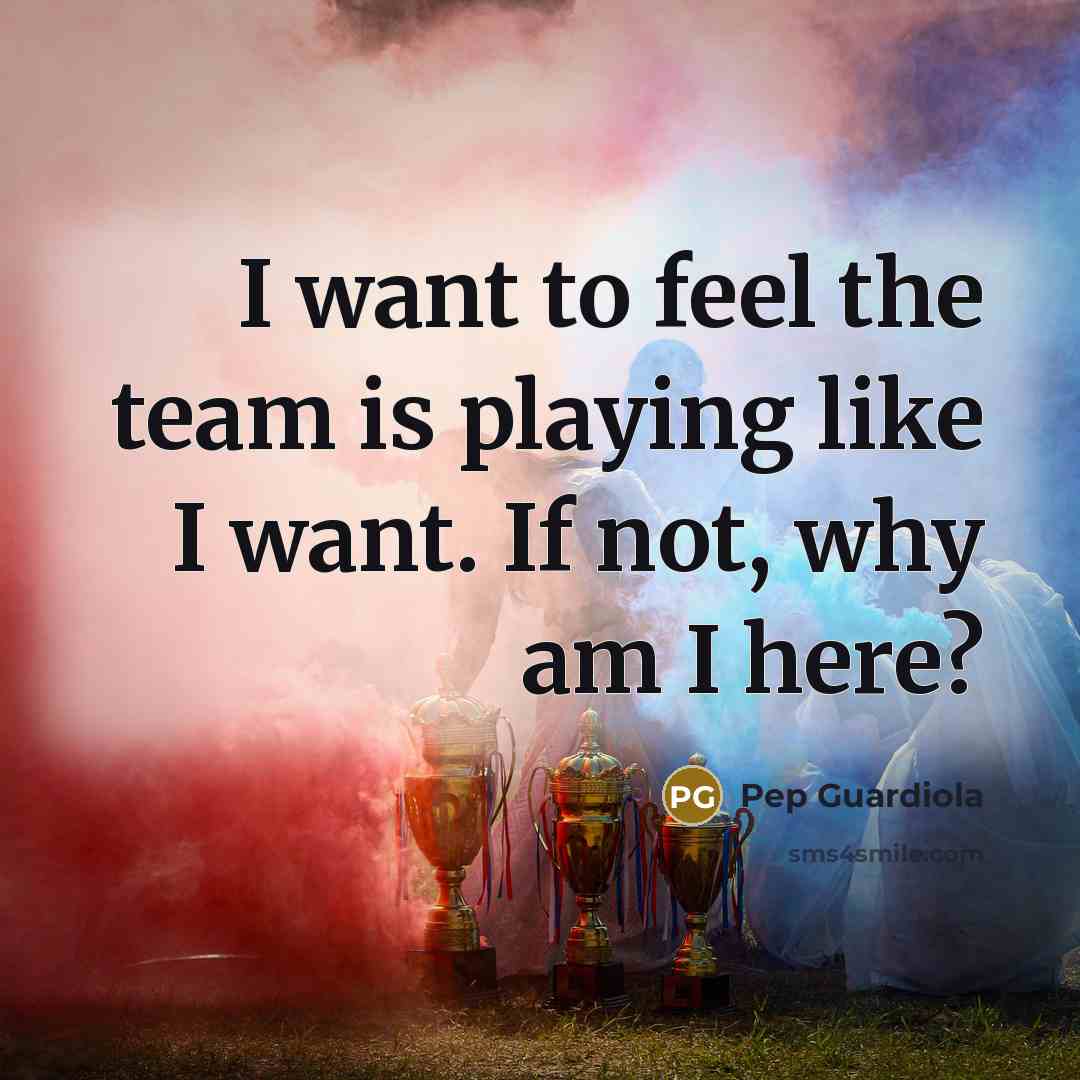 “I want to feel the team is playing like I…” quote by Pep Guardiola
