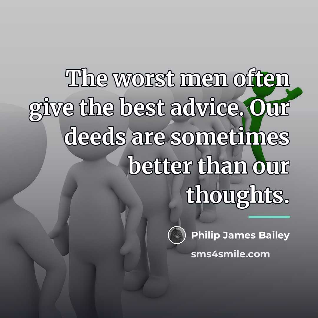 “The worst men often give the best advice. Our deeds…” quote by Philip James Bailey