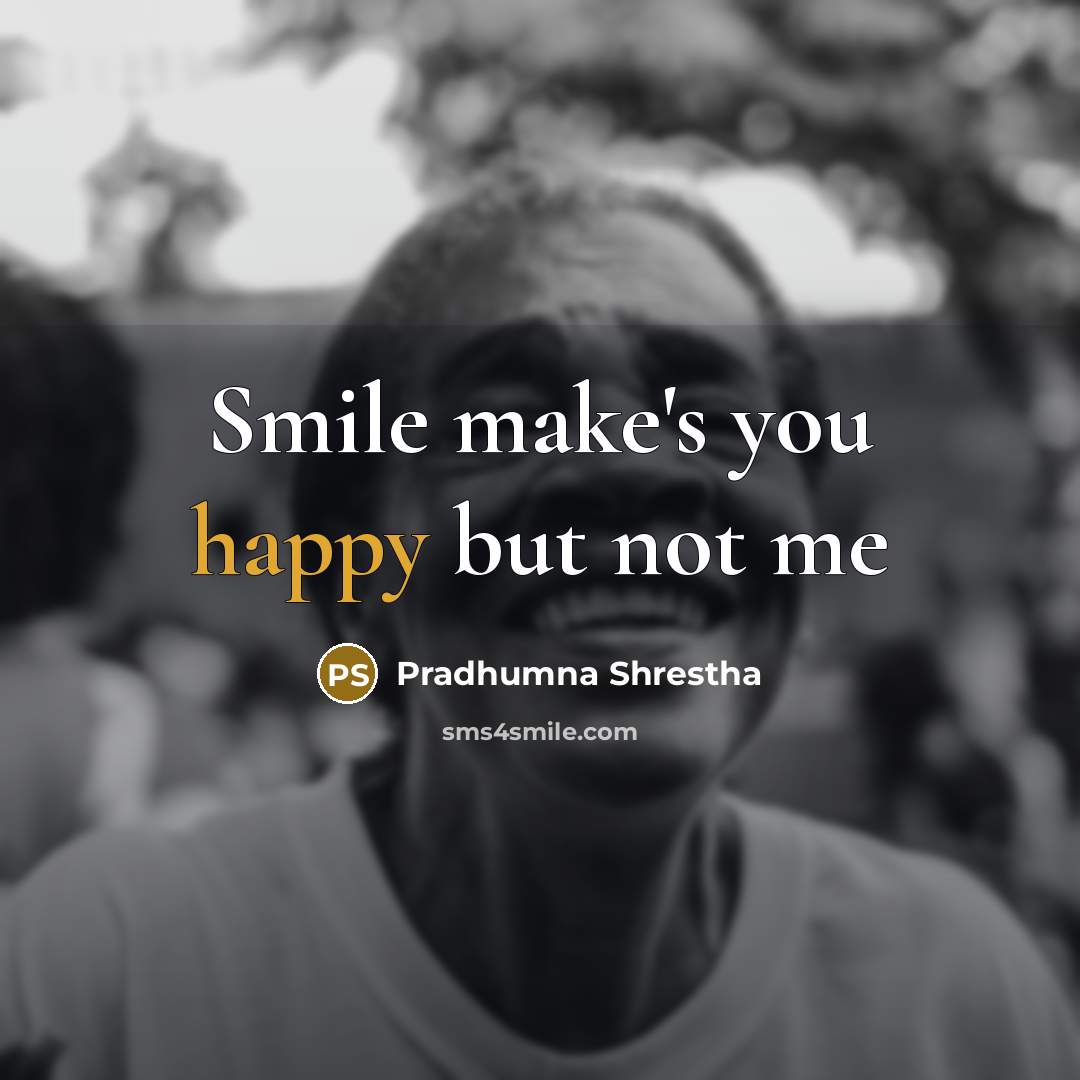 “Smile make's you happy but not me…” quote by Pradhumna Shrestha