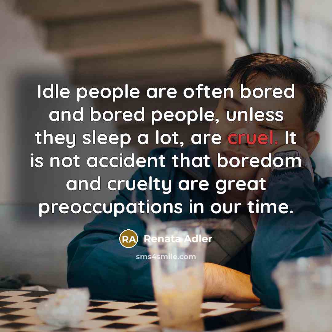 “Idle people are often bored and bored people, unless they…” quote by Renata Adler