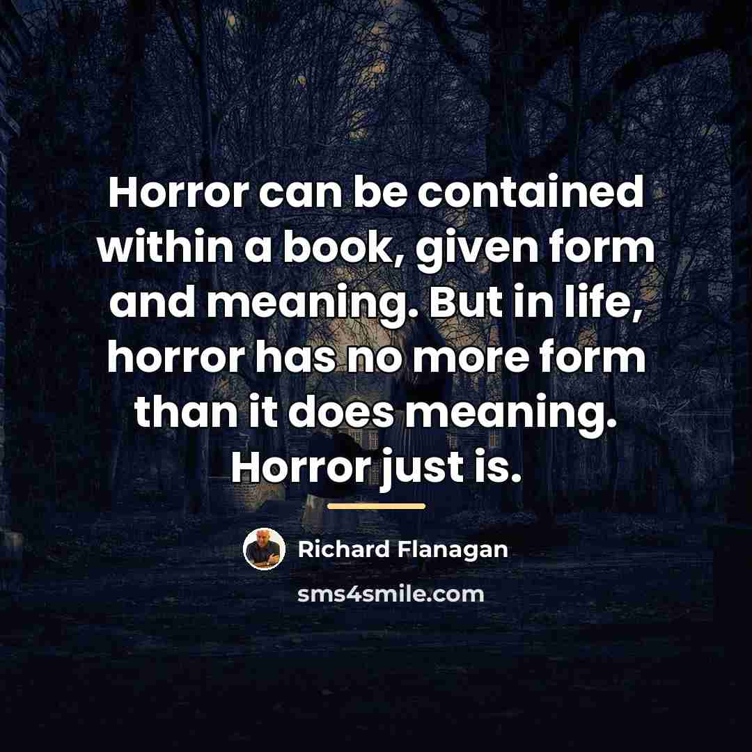 “Horror can be contained within a book, given form and…” quote by Richard Flanagan