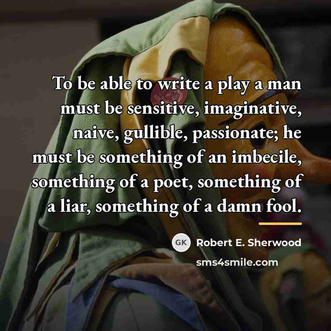 “To be able to write a play a man must…” quote by Robert E. Sherwood
