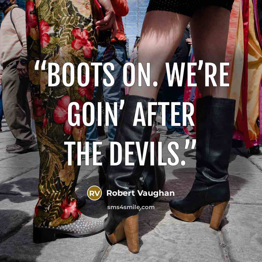 “boots on. We’re goin’ after the devils.” quote by Robert Vaughan