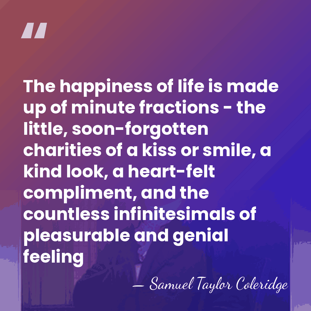 The happiness of life is made up of minute fractions - the&hellip; - Samuel Taylor Coleridge