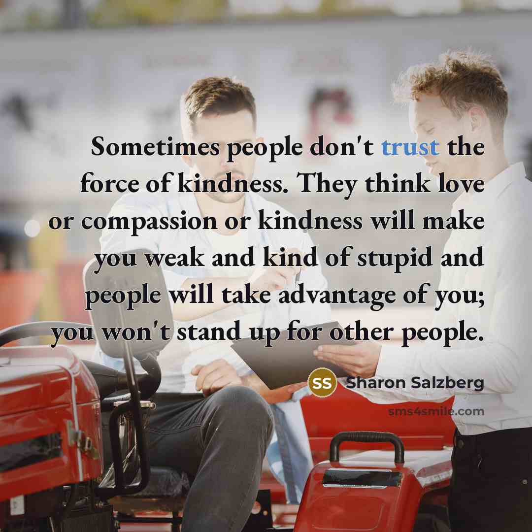 “Sometimes people don't trust the force of kindness. They think…” quote by Sharon Salzberg