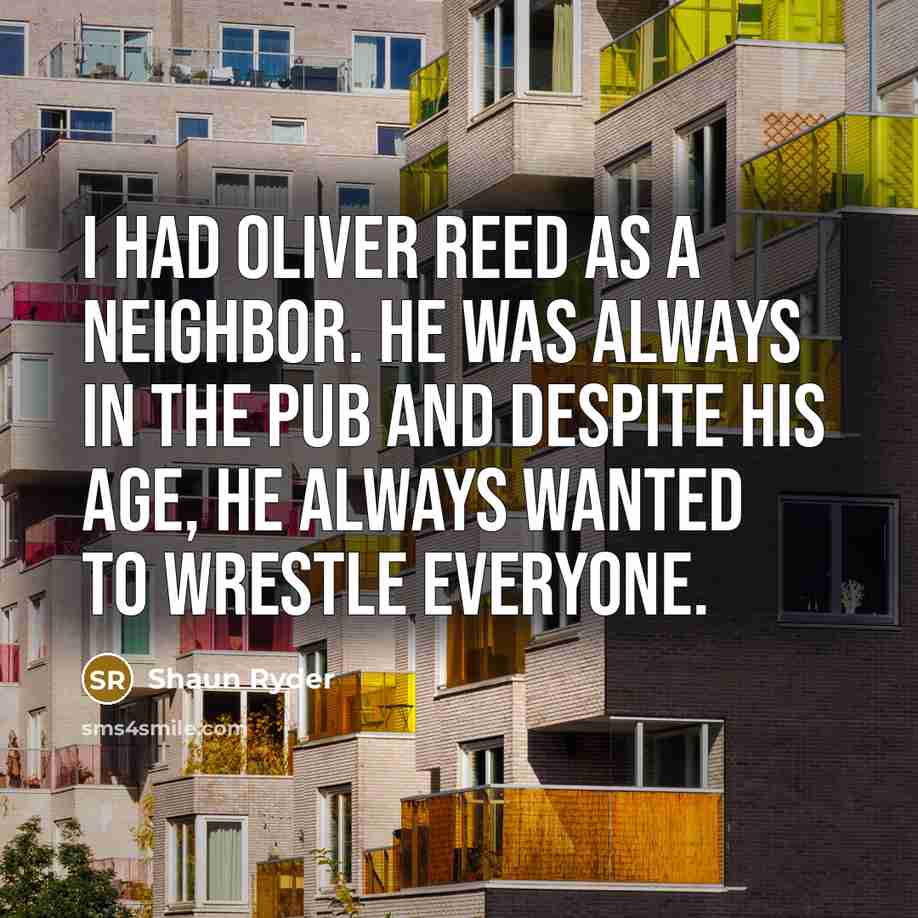 “I had Oliver Reed as a neighbor. He was always…” quote by Shaun Ryder