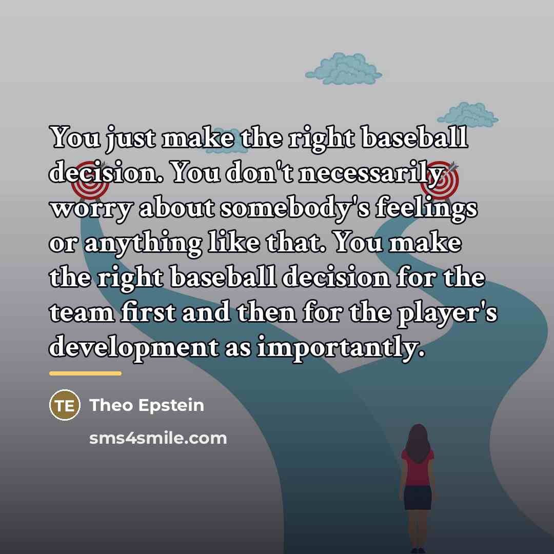 “You just make the right baseball decision. You don't necessarily…” quote by Theo Epstein