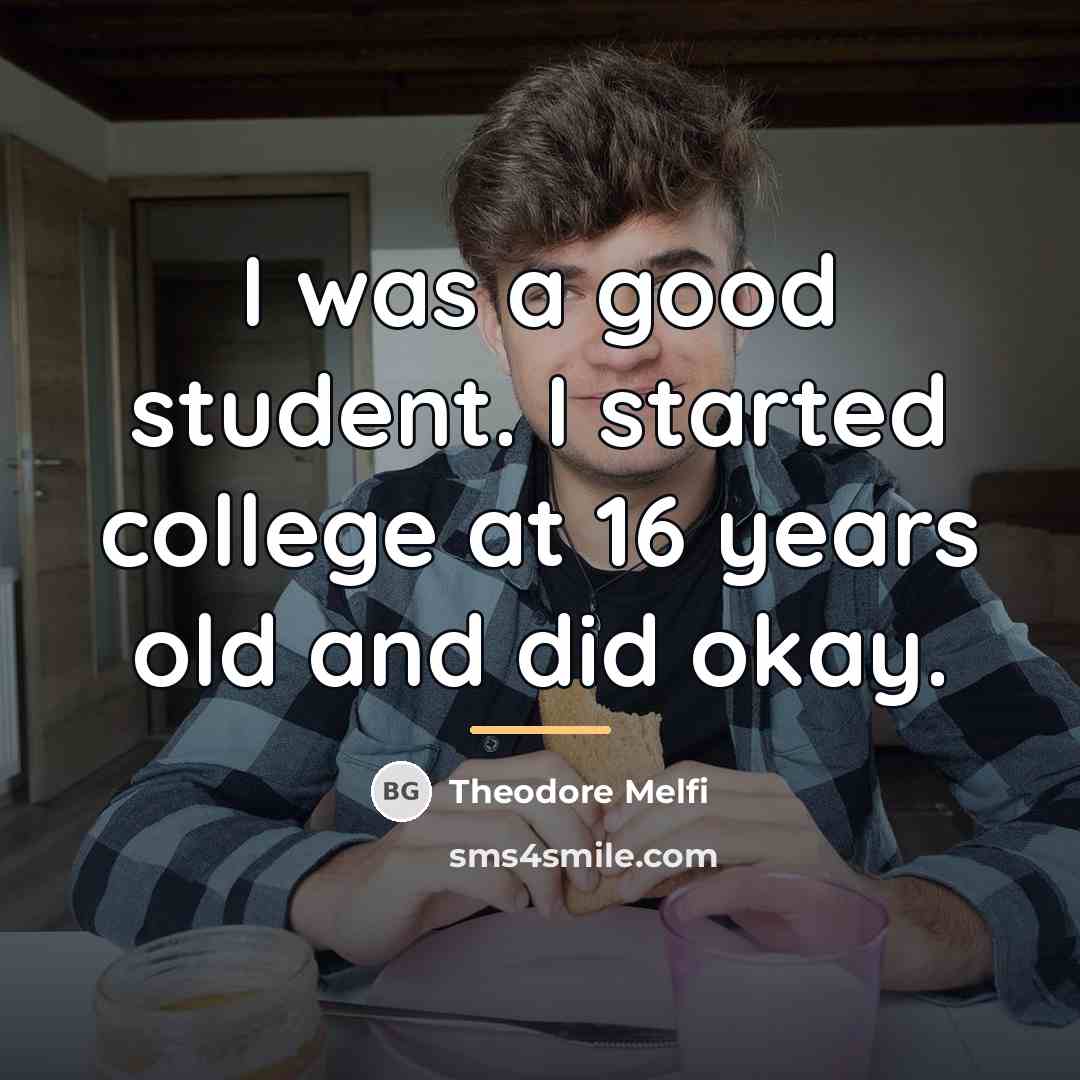 “I was a good student. I started college at 16…” quote by Theodore Melfi