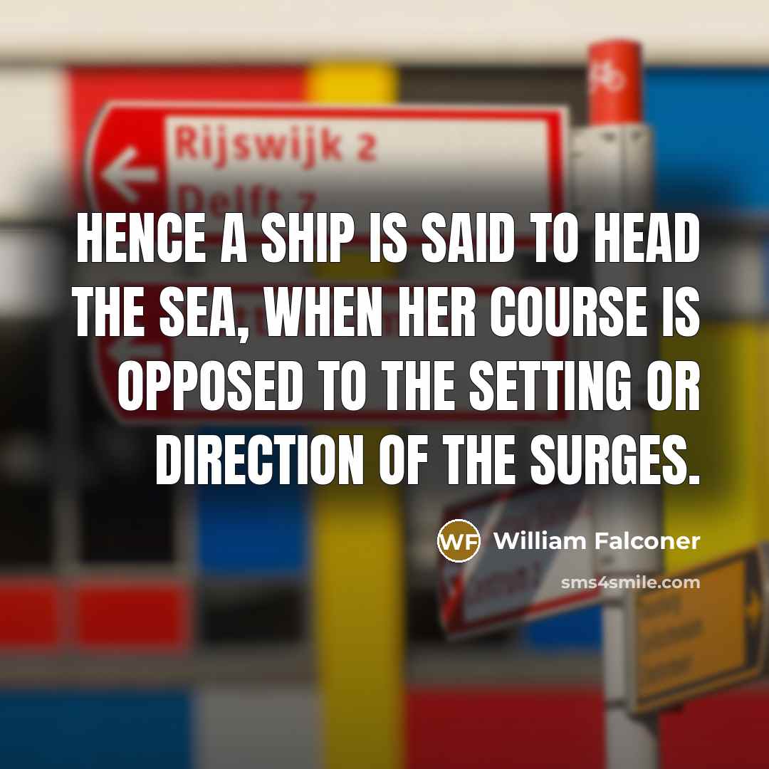 “Hence a ship is said to head the sea, when…” quote by William Falconer