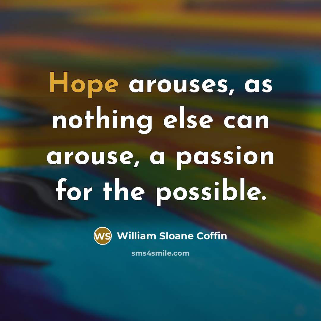 “Hope arouses, as nothing else can arouse, a passion for…” quote by William Sloane Coffin