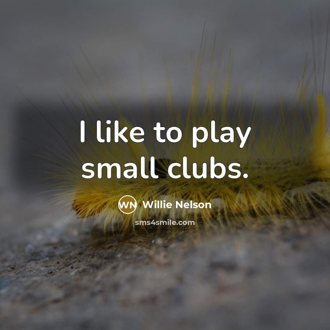 “I like to play small clubs.…” quote by Willie Nelson