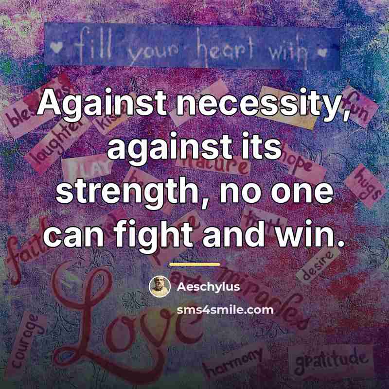 “Against necessity, against its strength, no one can fight and…” quote by Aeschylus
