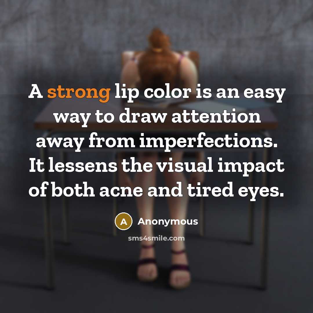 “A strong lip color is an easy way to draw attention away from imperfections. It lessens the visual impact of both acne and tired eyes.” quote by Anonymous