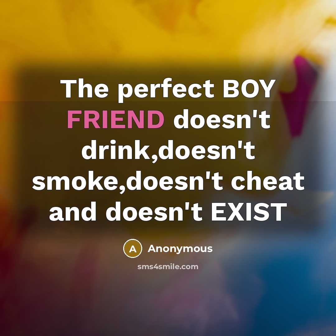 “The perfect BOY FRIEND doesn't drink,doesn't smoke,doesn't cheat and doesn't…” quote by Anonymous
