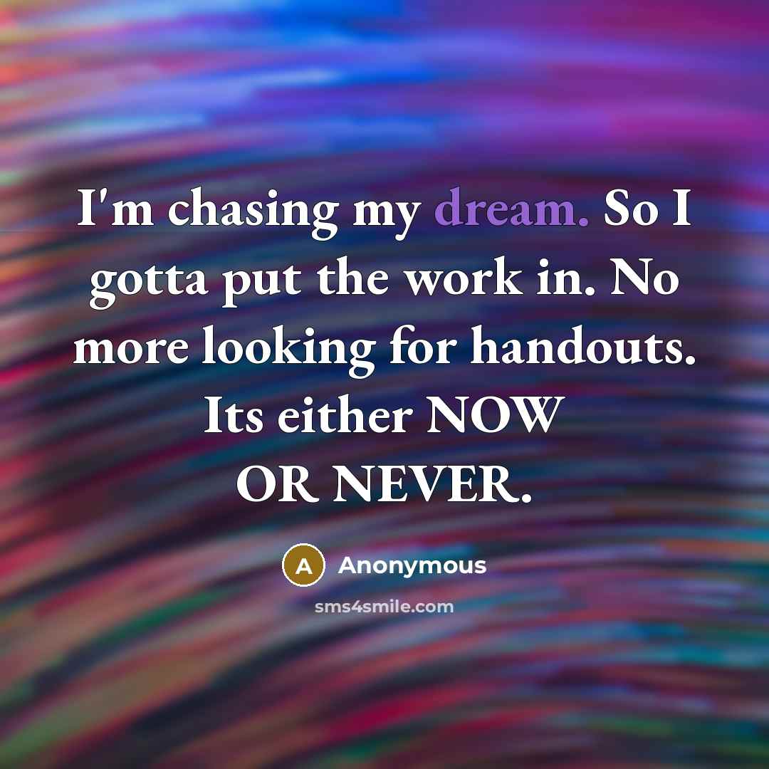 “I'm chasing my dream. So I gotta put the work…” quote by Anonymous