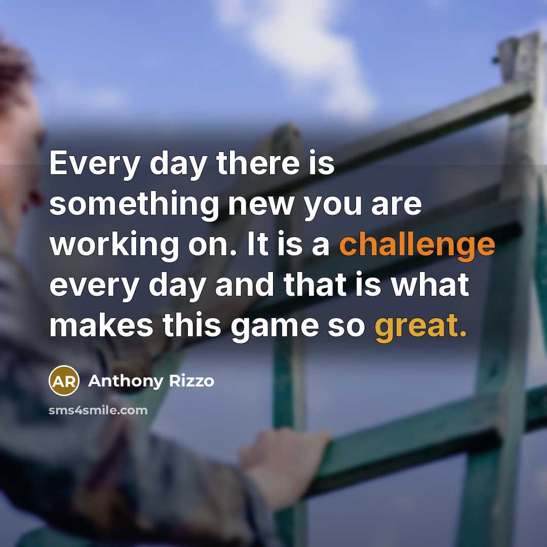 “Every day there is something new you are working on. It is a challenge every day and that is what makes this game so great.” quote by Anthony Rizzo