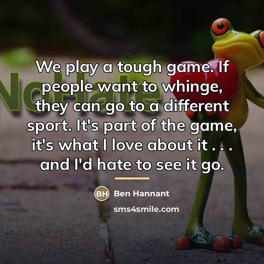 “We play a tough game. If people want to whinge,…” quote by Ben Hannant