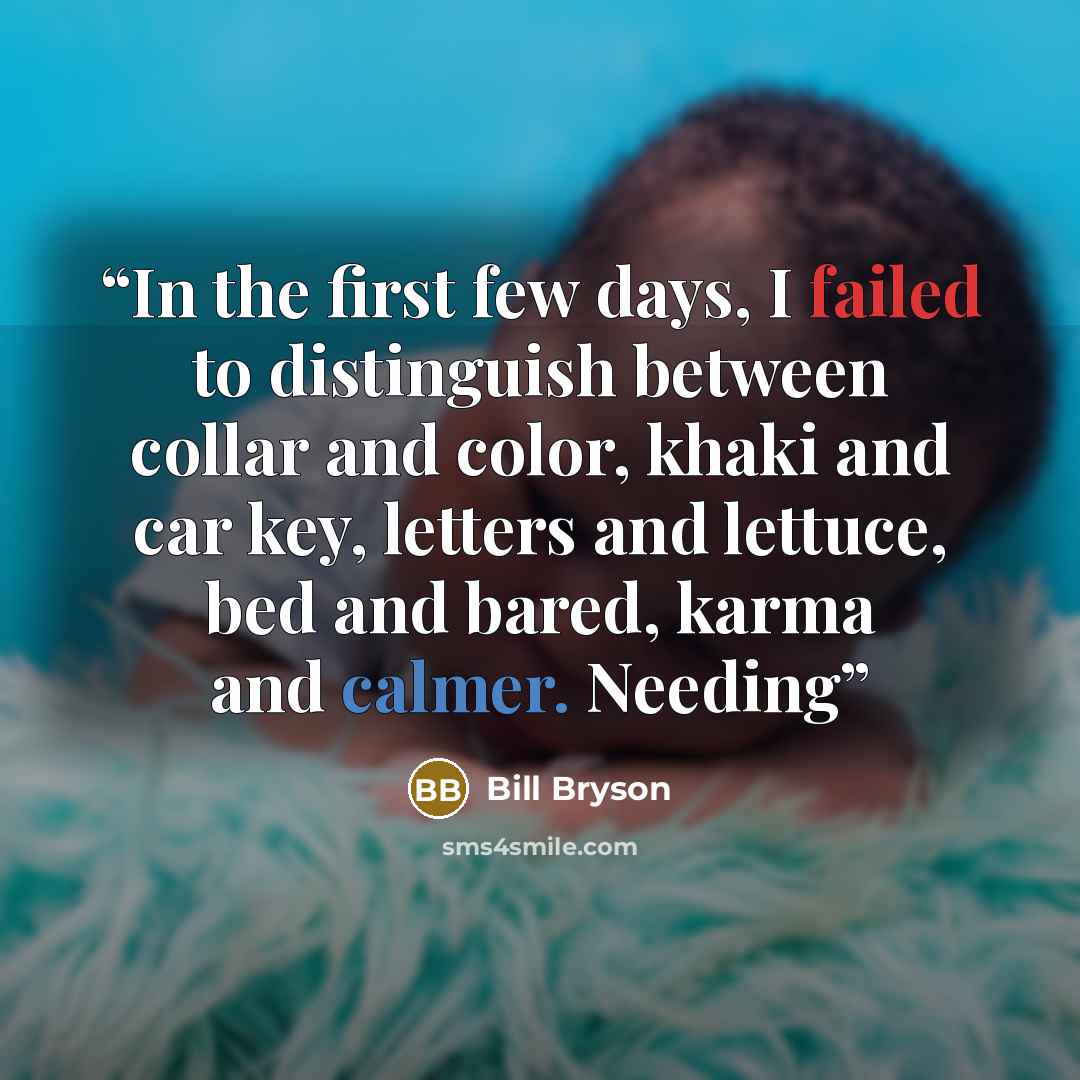 “In the first few days, I failed to distinguish between collar and color, khaki and car key, letters and lettuce, bed and bared, karma and calmer. Needing” quote by Bill Bryson
