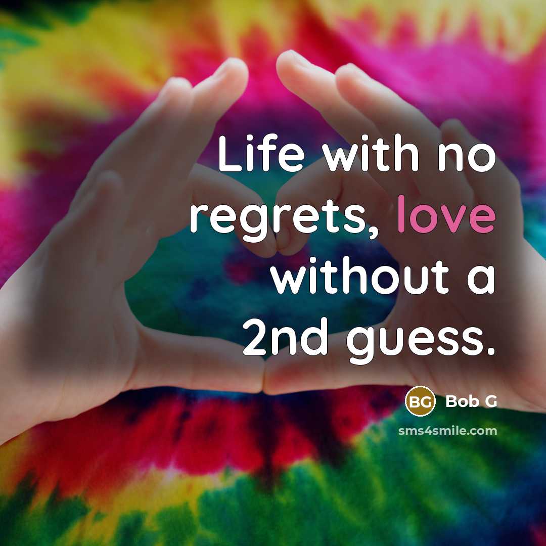 “Life with no regrets, love without a 2nd guess.…” quote by Bob G