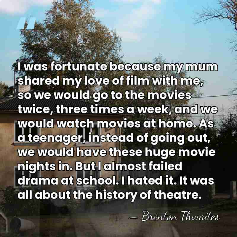 I was fortunate because my mum shared my love of film with&hellip; - Brenton Thwaites