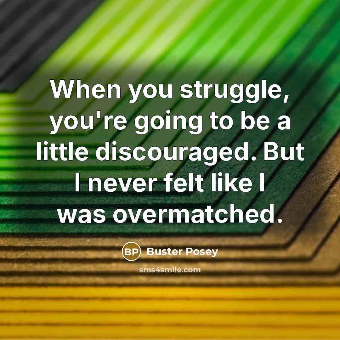 “When you struggle, you're going to be a little discouraged.…” quote by Buster Posey