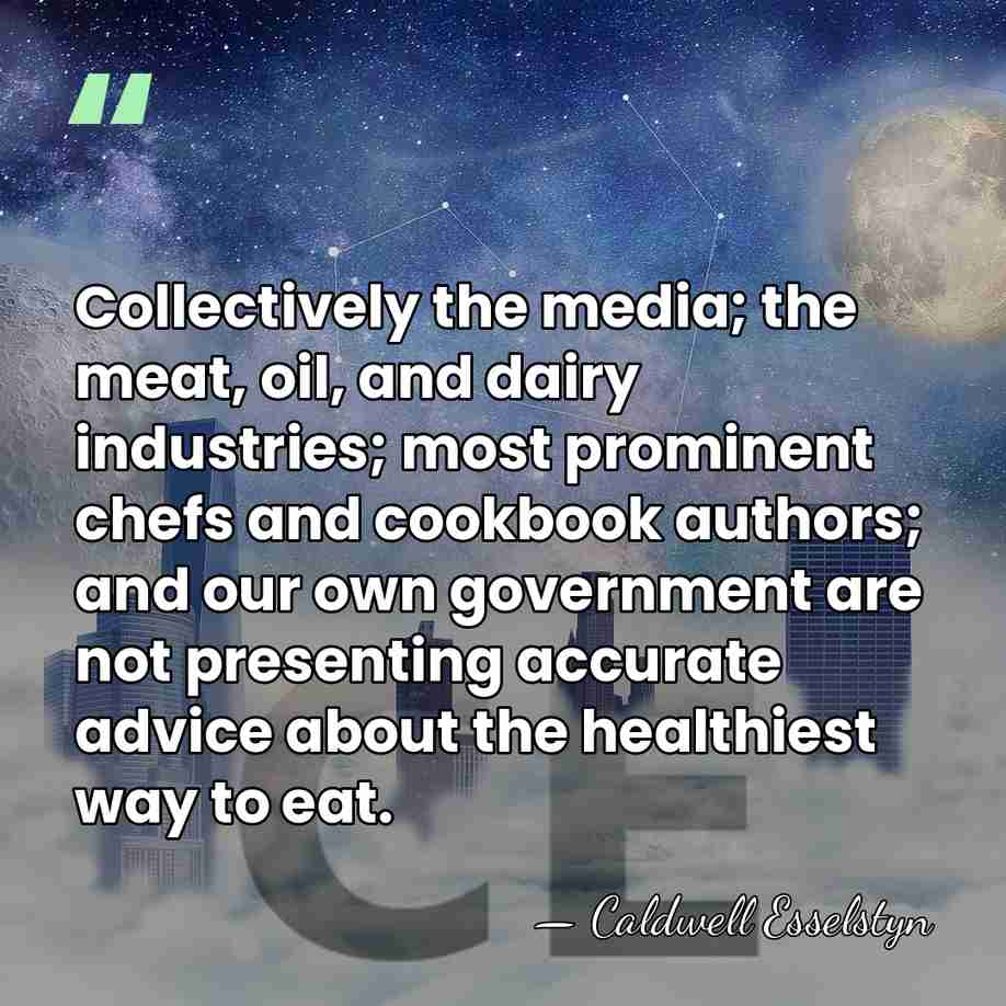 Collectively the media; the meat, oil, and dairy industries; most prominent chefs&hellip; - Caldwell Esselstyn