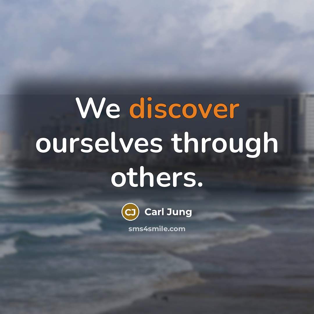 “We discover ourselves through others.” quote by Carl Jung