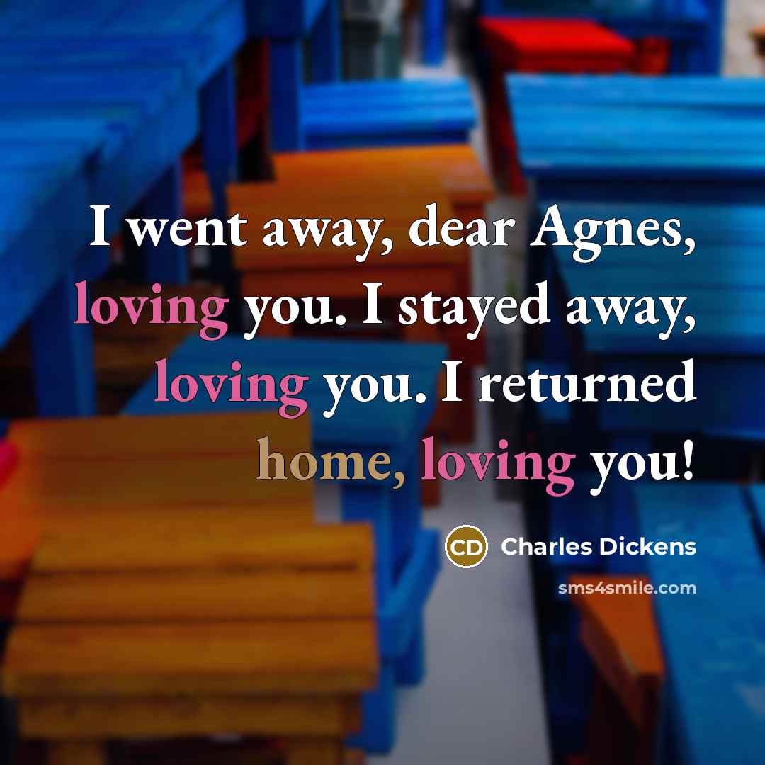 “I went away, dear Agnes, loving you. I stayed away,…” quote by Charles Dickens