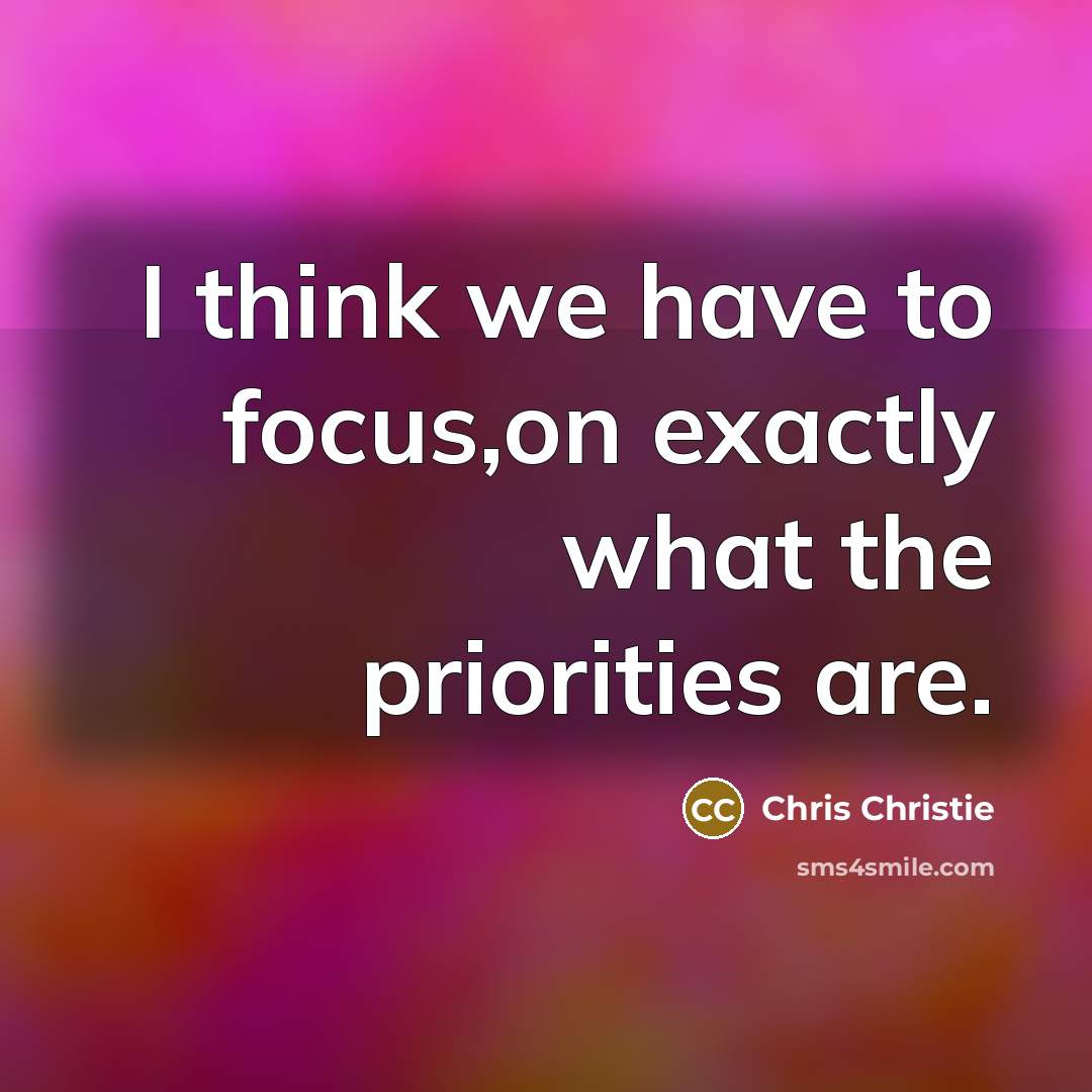 “I think we have to focus,on exactly what the priorities…” quote by Chris Christie