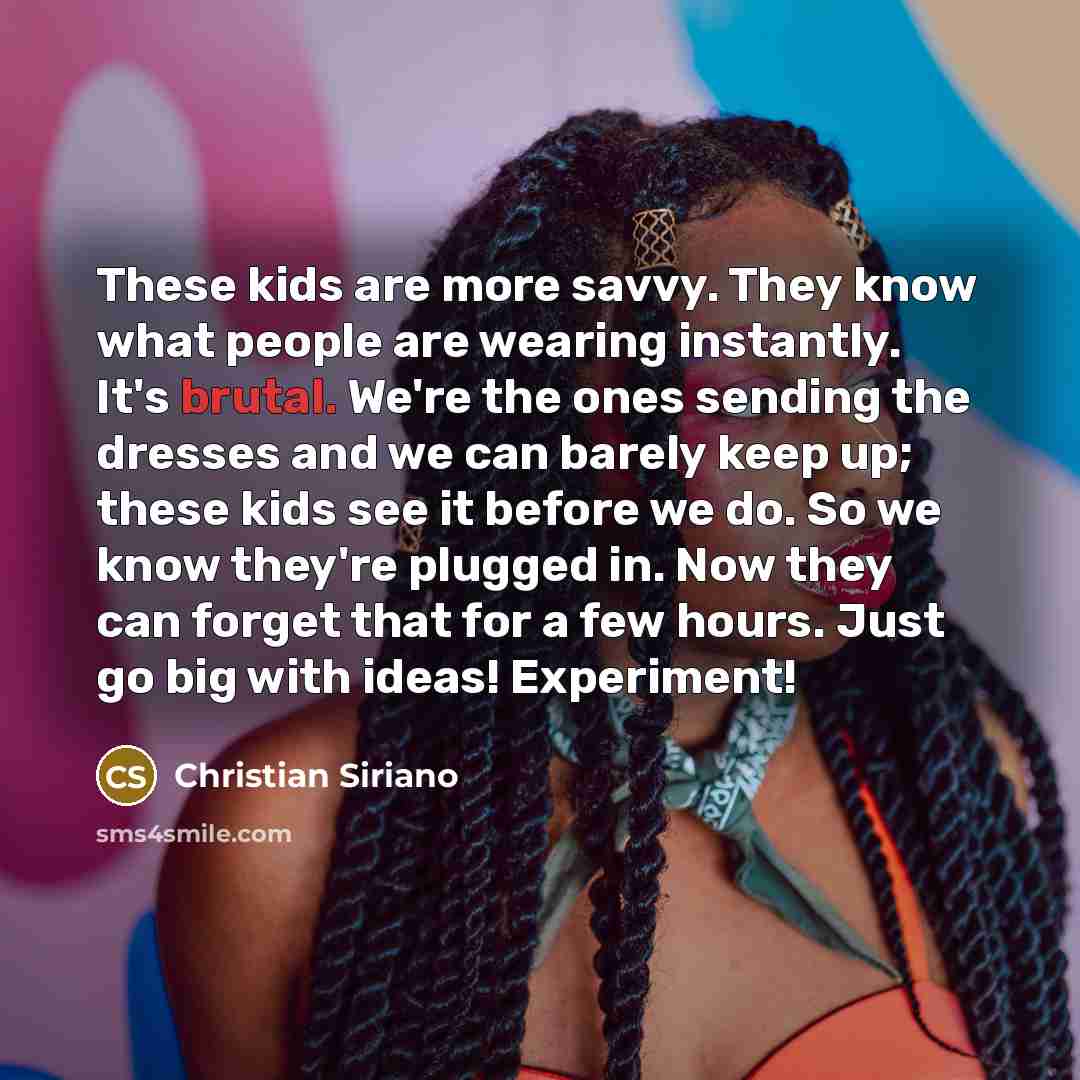 “These kids are more savvy. They know what people are…” quote by Christian Siriano