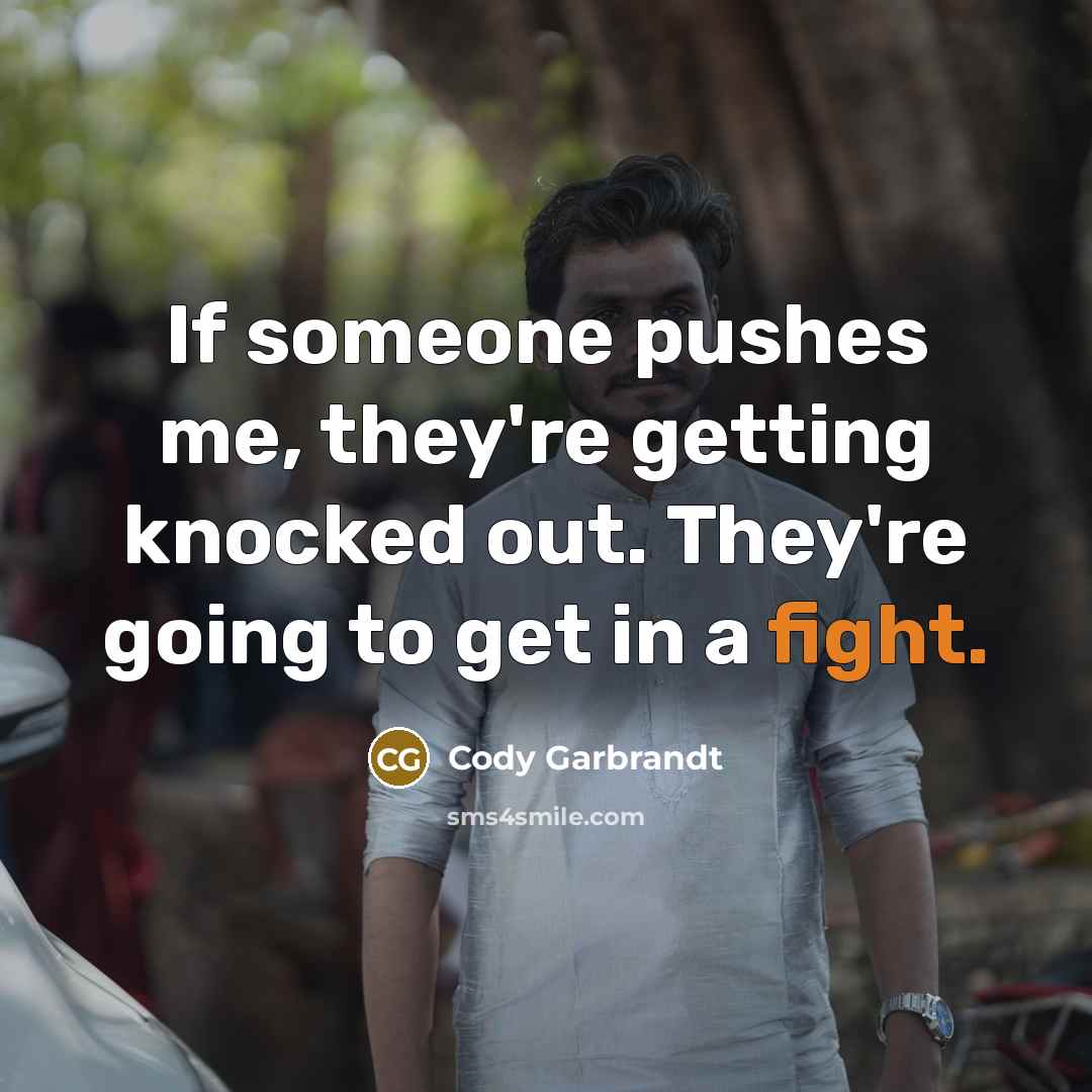 “If someone pushes me, they're getting knocked out. They're going…” quote by Cody Garbrandt