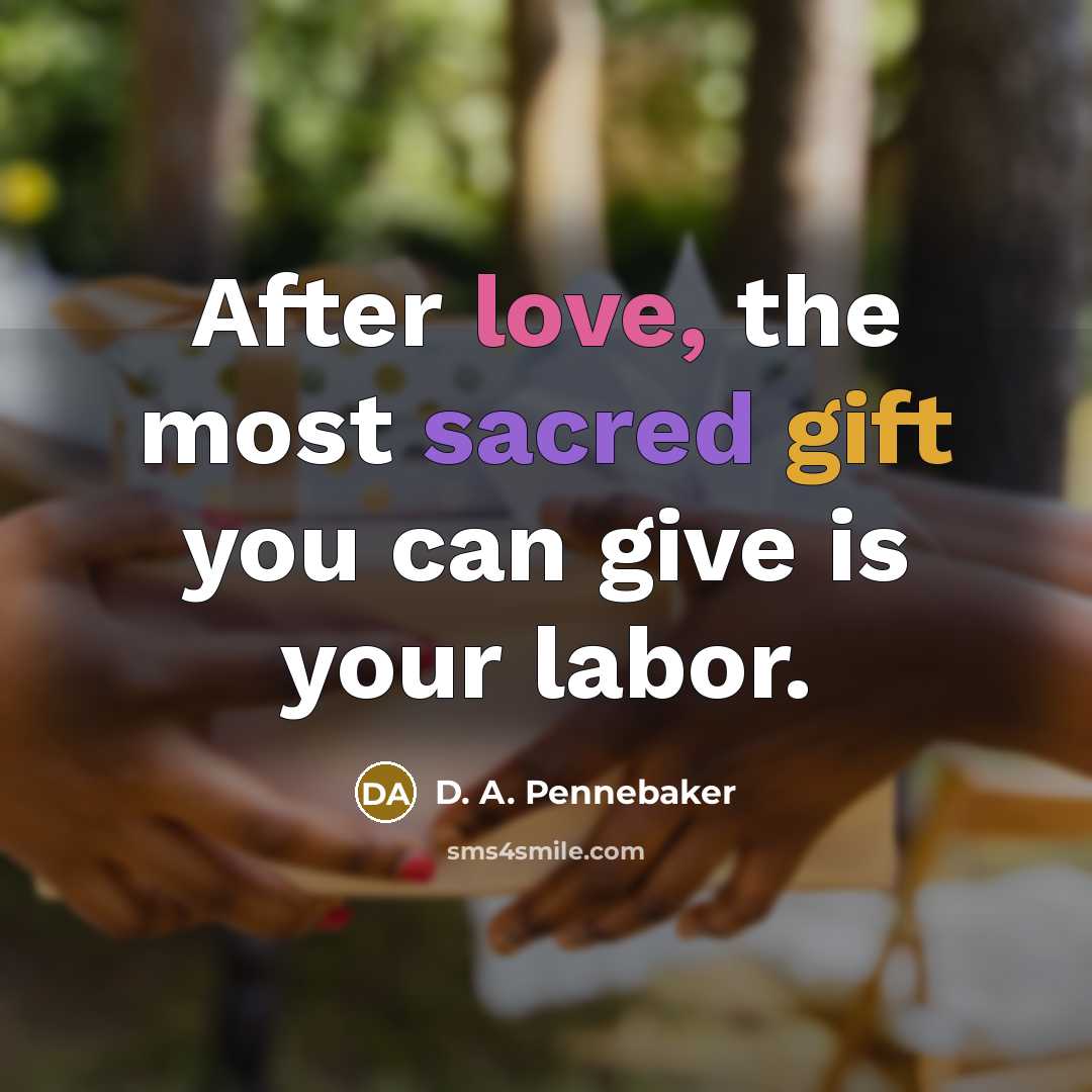 “After love, the most sacred gift you can give is your labor.” quote by D. A. Pennebaker