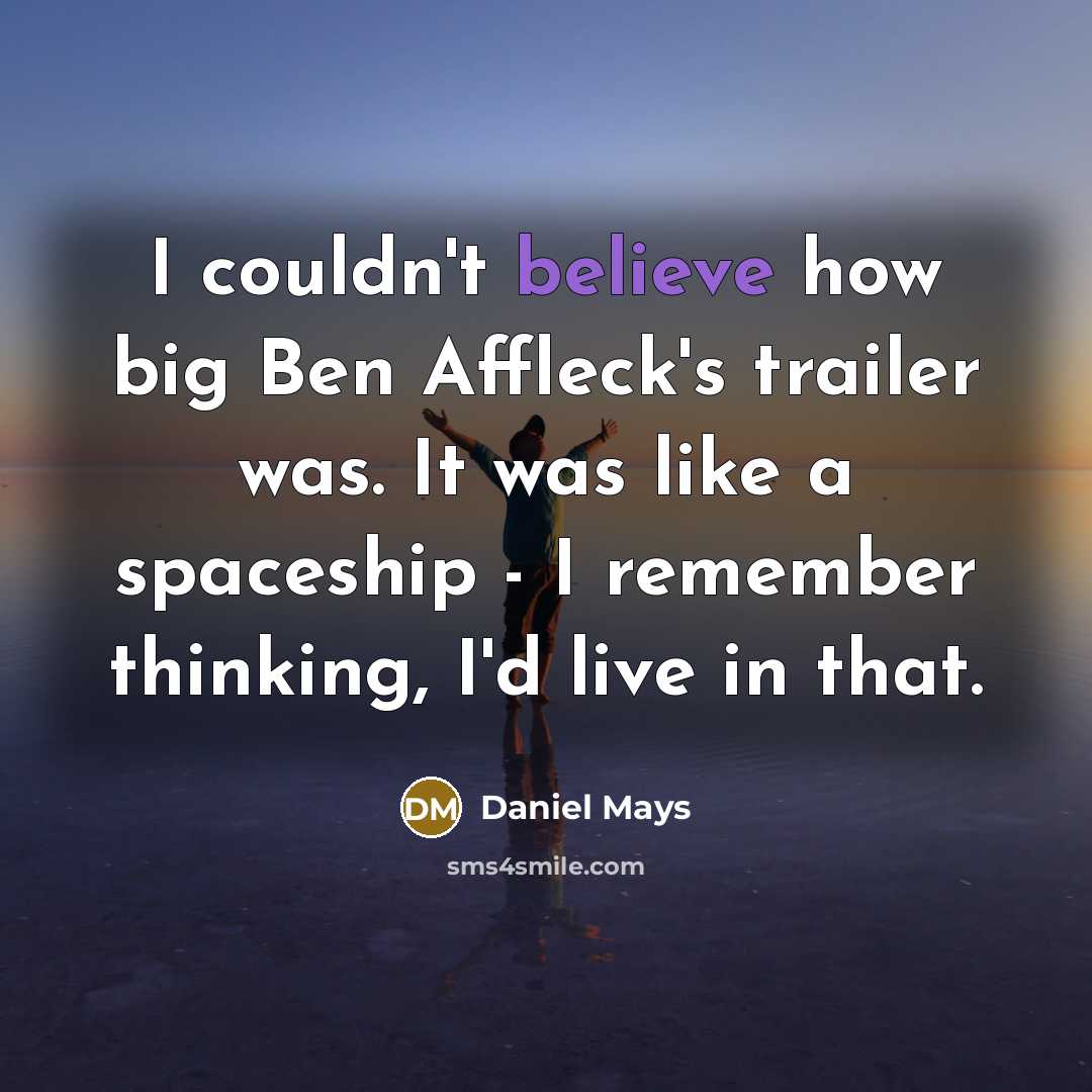 “I couldn't believe how big Ben Affleck's trailer was. It…” quote by Daniel Mays