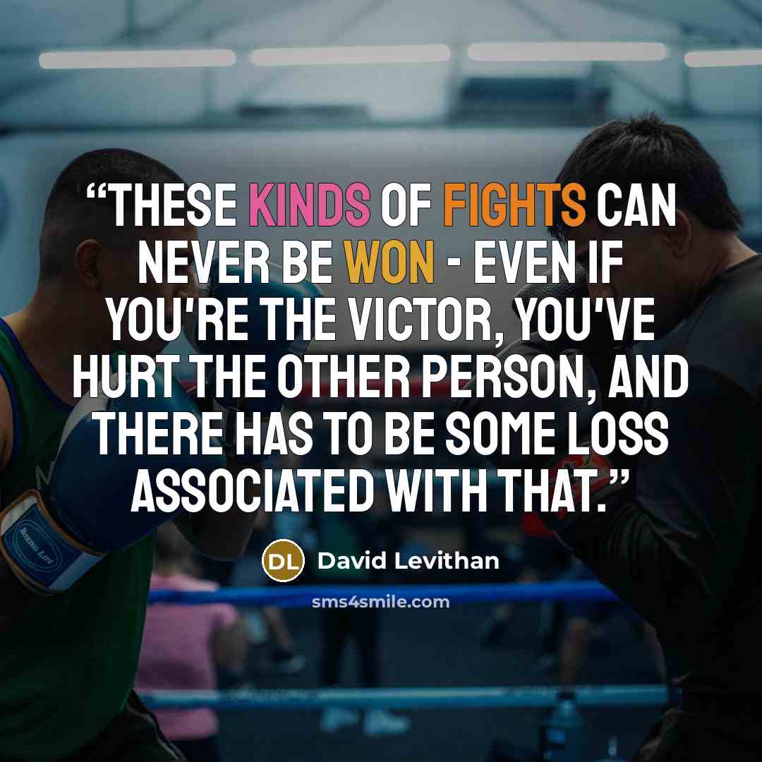 “These kinds of fights can never be won - even if you're the victor, you've hurt the other person, and there has to be some loss associated with that.” quote by David Levithan
