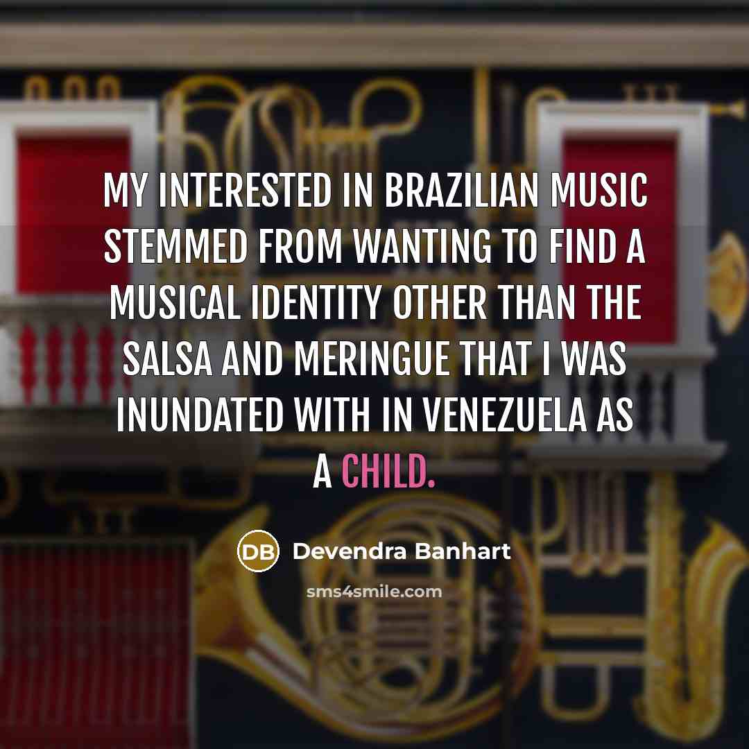“My interested in Brazilian music stemmed from wanting to find a musical identity other than the salsa and meringue that I was inundated with in Venezuela as a child.” quote by Devendra Banhart