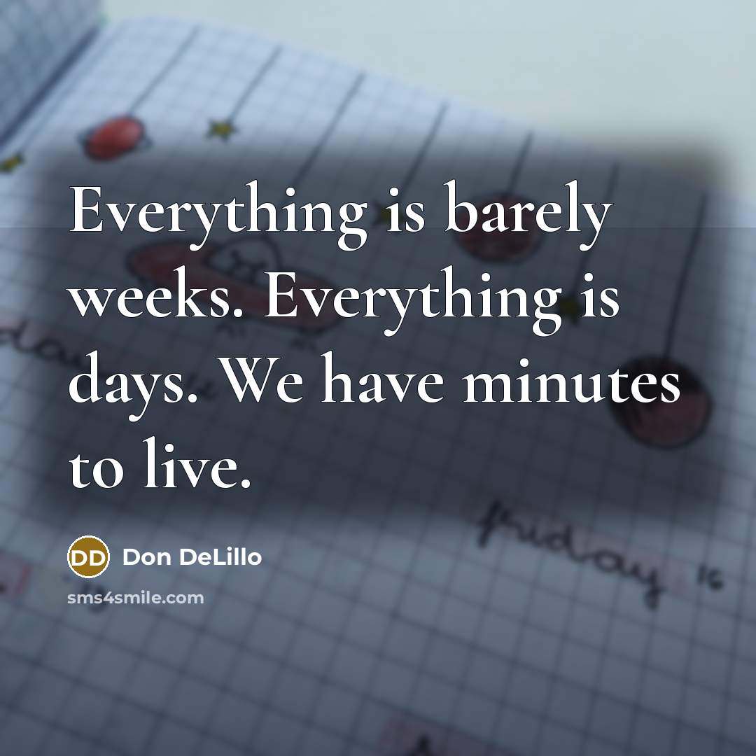 “Everything is barely weeks. Everything is days. We have minutes to live.” quote by Don DeLillo