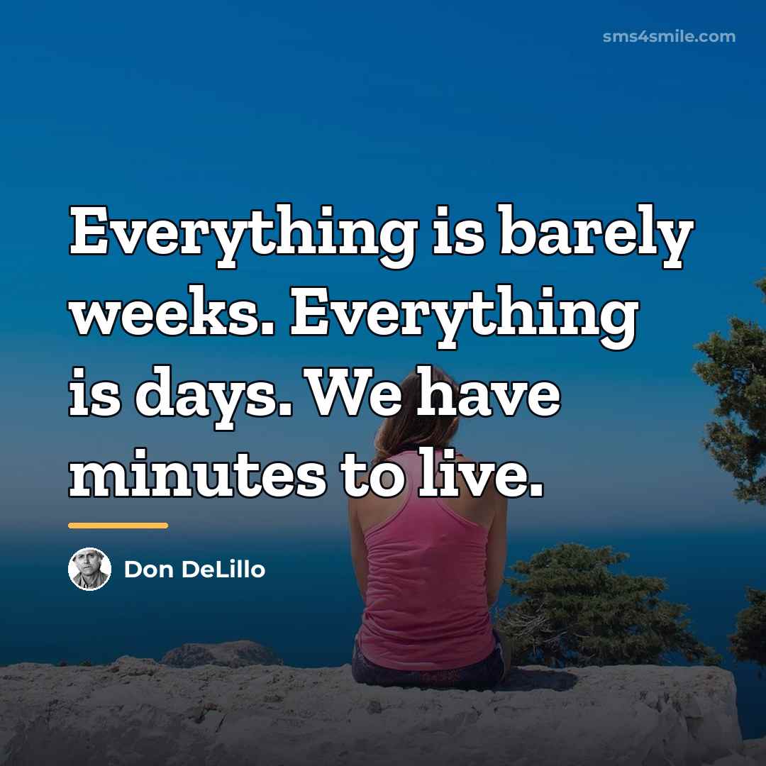 “Everything is barely weeks. Everything is days. We have minutes…” quote by Don DeLillo