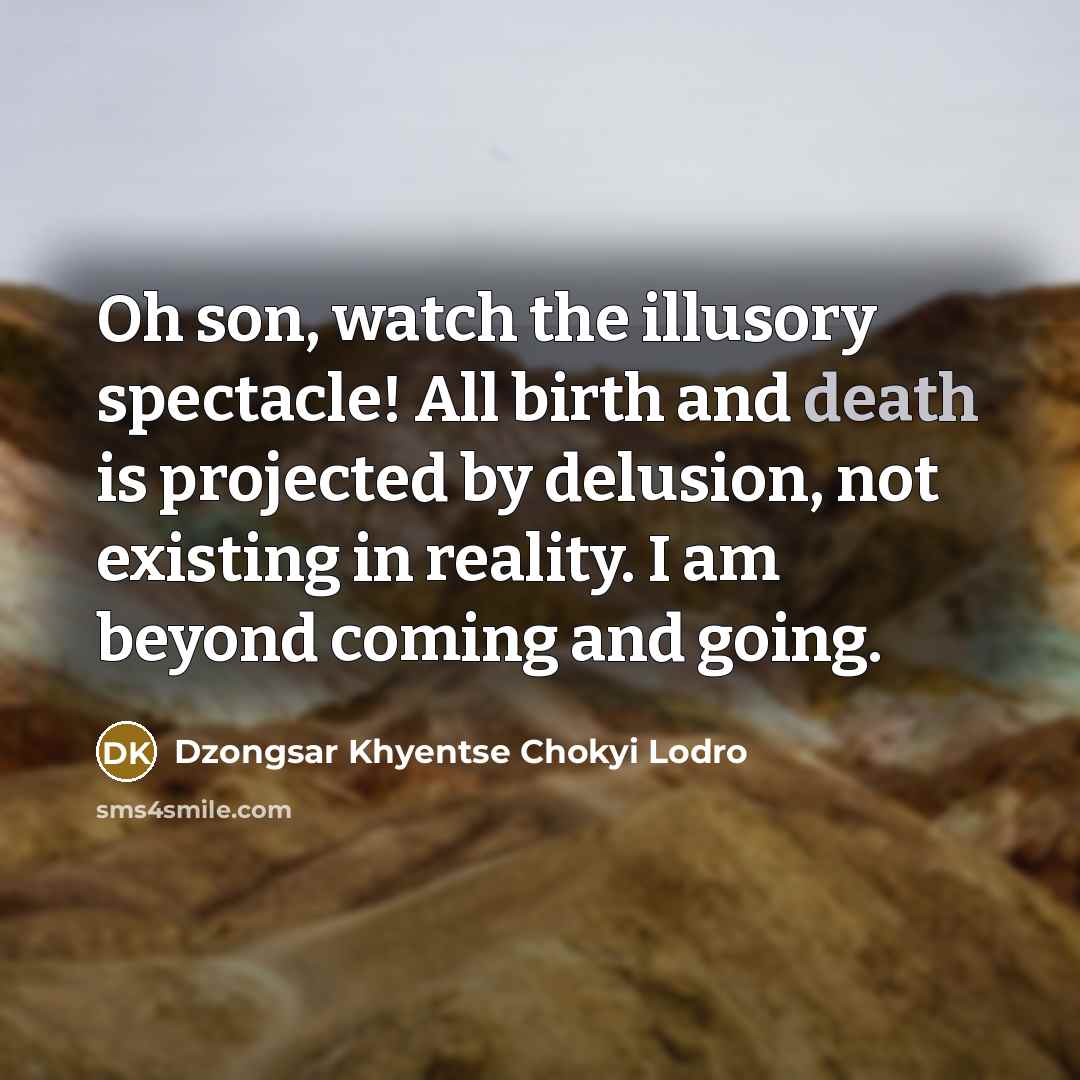 “Oh son, watch the illusory spectacle! All birth and death…” quote by Dzongsar Khyentse Chokyi Lodro