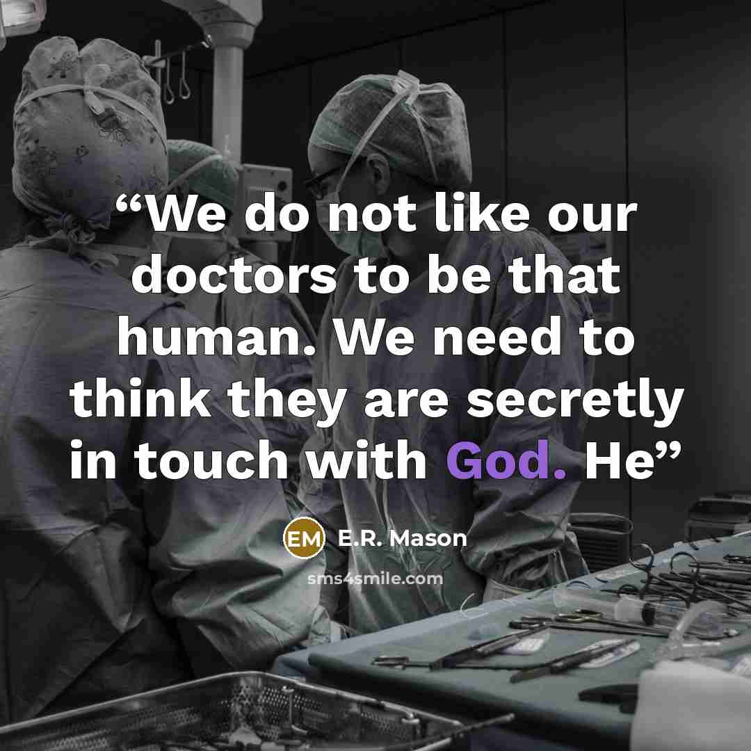 “We do not like our doctors to be that human. We need to think they are secretly in touch with God. He” quote by E.R. Mason