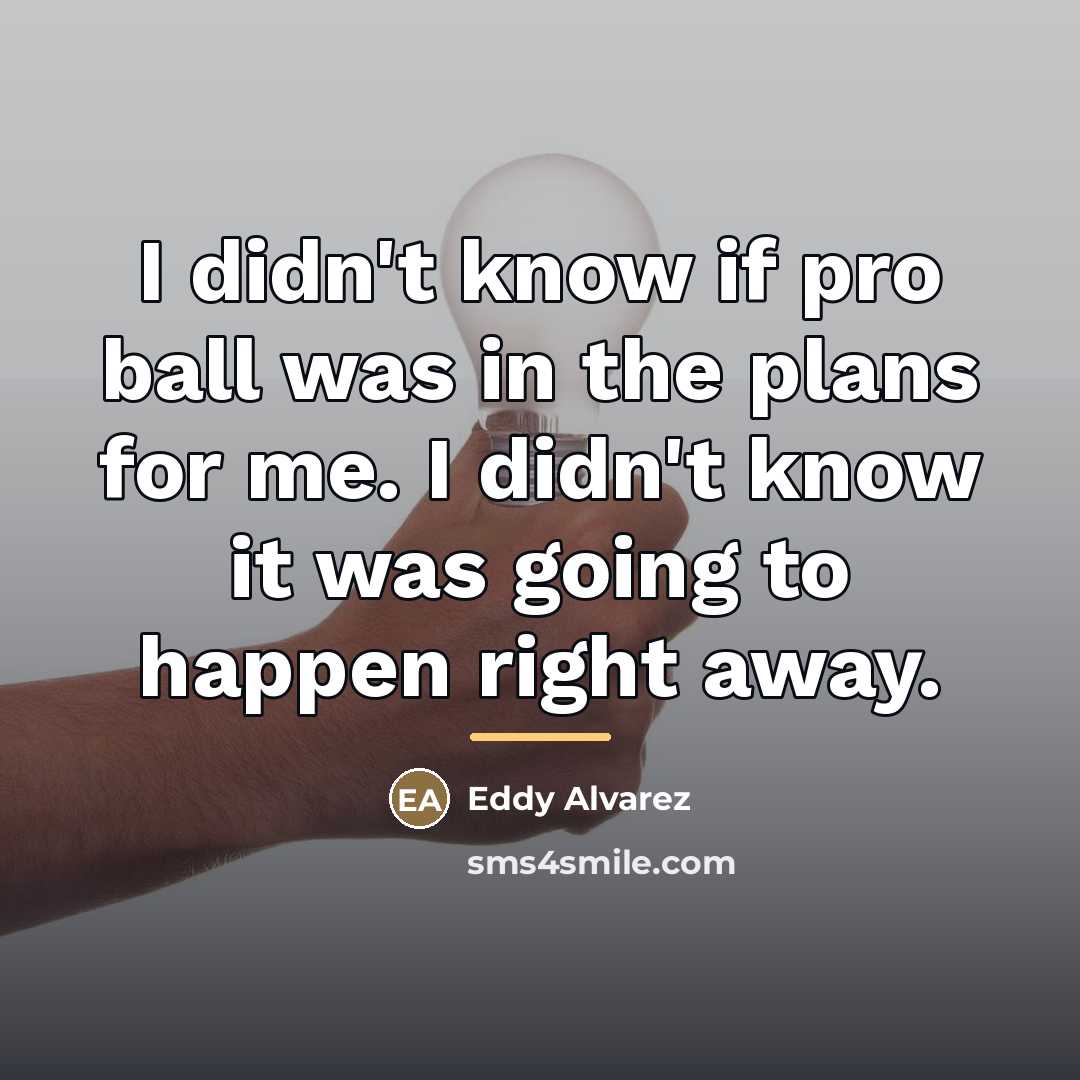 “I didn't know if pro ball was in the plans…” quote by Eddy Alvarez