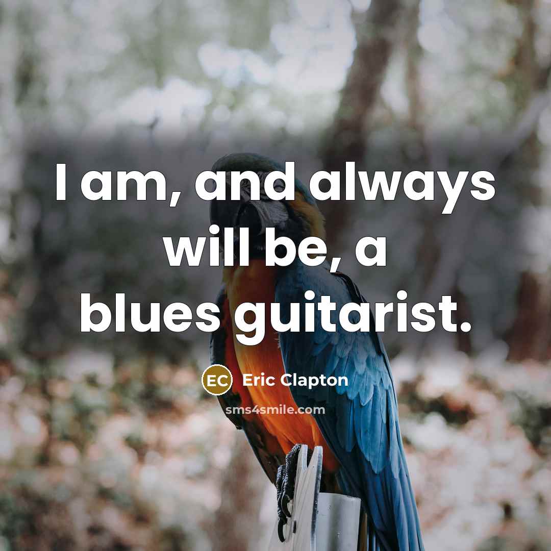 “I am, and always will be, a blues guitarist.” quote by Eric Clapton