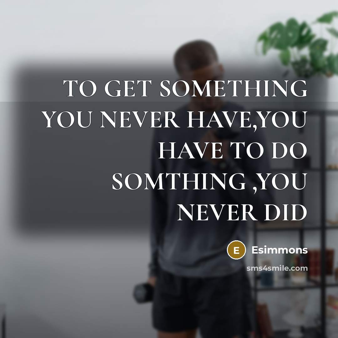 “TO GET SOMETHING YOU NEVER HAVE,YOU HAVE TO DO SOMTHING ,YOU NEVER DID” quote by Esimmons