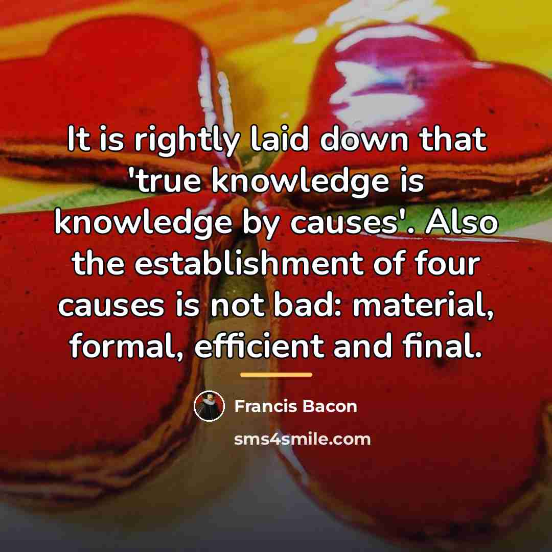 “It is rightly laid down that 'true knowledge is knowledge…” quote by Francis Bacon